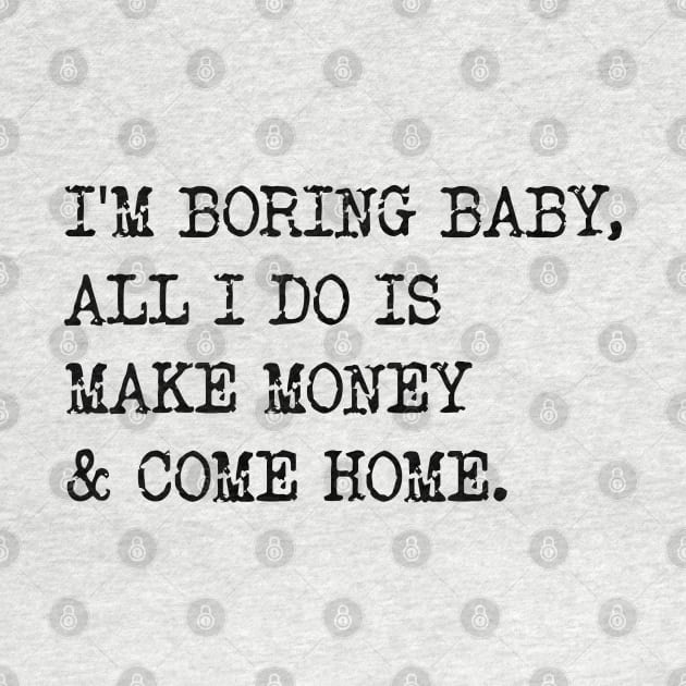 I'm Boring Baby, All I Do Is Make Money & Come Home. v2 by Emma